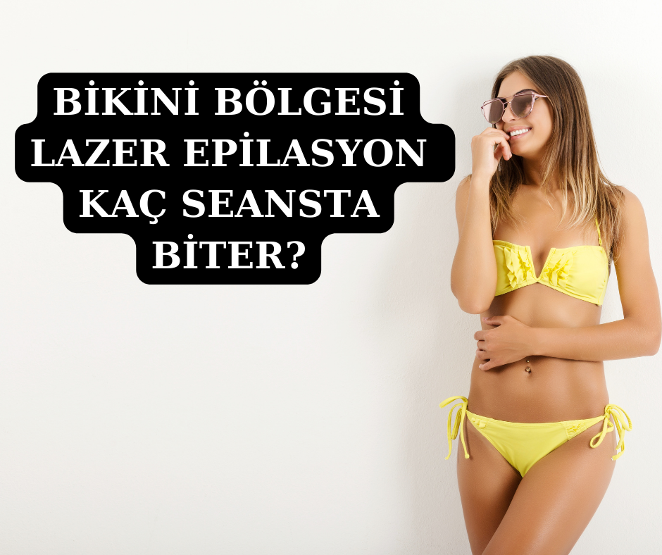 bikini bölgesi lazer epilasyon kaç seansta biter